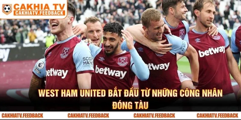 West Ham United bắt đầu từ những công nhân đóng tàu